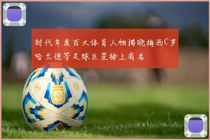 时代年度百大体育人物揭晓梅西C罗哈兰德等足球巨星榜上有名