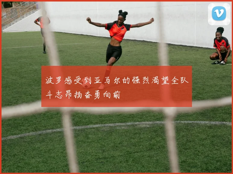 波罗感受到亚马尔的强烈渴望全队斗志昂扬奋勇向前