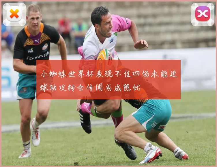 小蜘蛛世界杯表现不佳四场未能进球助攻转会传闻或成隐忧