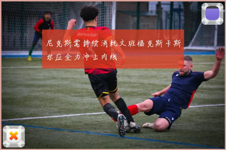 尼克斯需持续消耗文班福克斯卡斯尔应全力冲击内线
