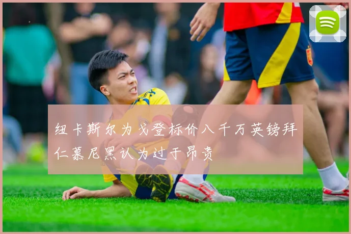纽卡斯尔为戈登标价八千万英镑拜仁慕尼黑认为过于昂贵