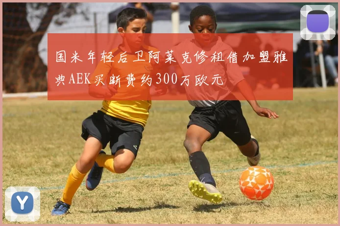 国米年轻后卫阿莱克修租借加盟雅典AEK买断费约300万欧元