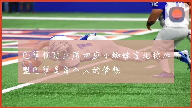 巴萨临时主席回应小蜘蛛言论称加盟巴萨是每个人的梦想