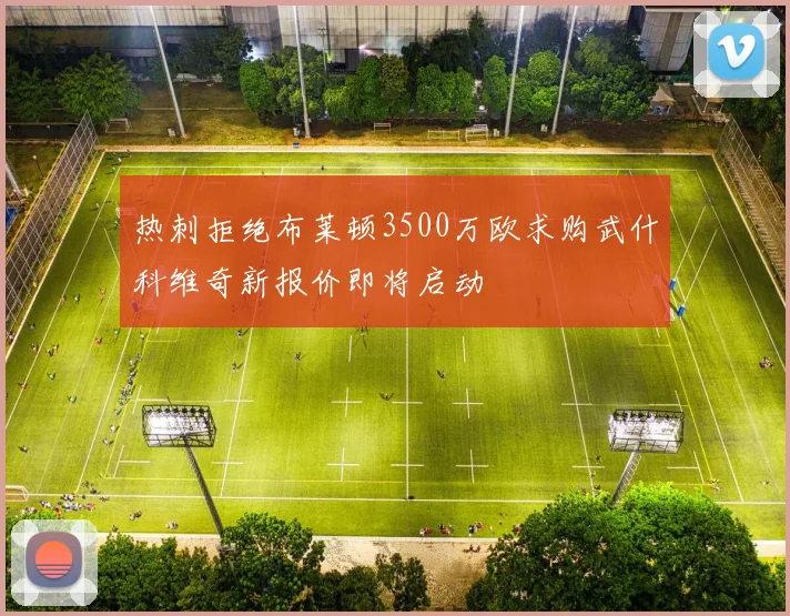 热刺拒绝布莱顿3500万欧求购武什科维奇新报价即将启动